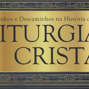Caminhos e descaminhos na história da liturgia cristã (Gesse Luiz)