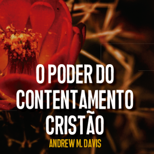 O poder do contentamento cristão (Andrew M. Davis)