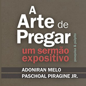 A arte de pregar um sermão expositivo (Adoniran Melo – Paschoal Piragine Jr.)