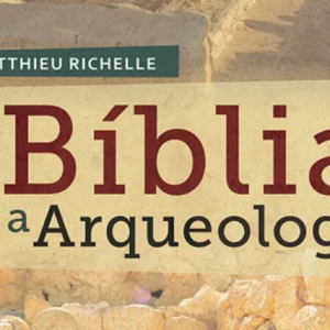 A Bíblia e a arqueologia (Matthieu Richelle)