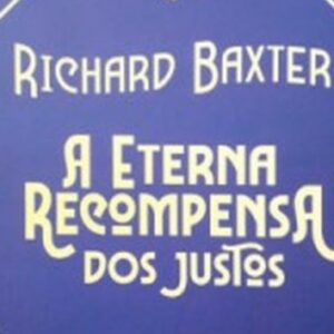A eterna recompensa dos justos (Richard Baxter)