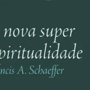 A nova super espiritualidade (Francis A. Schaeffer)
