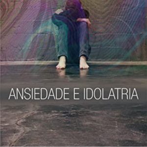 Ansiedade e idolatria (Claudio Alvares)