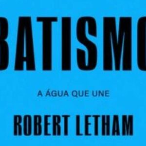 Tudo que o cristão precisa saber sobre batismo (Robert Letham)