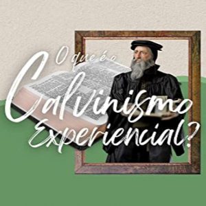 O que é o Calvinismo experiencial? (Ian Hamilton)