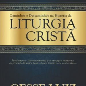 Caminhos e descaminhos na história da liturgia cristã (Gesse Luiz)