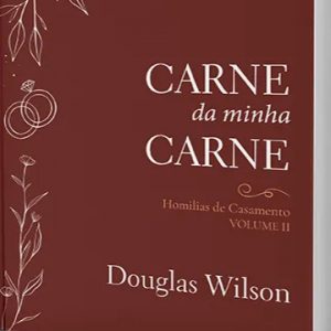 Carne da minha carne – Homílias de Casamento, Volume II (Douglas Wilson)