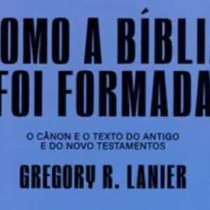 Tudo que o cristão precisa saber sobre como a Bíblia foi formada (Gregory Lanier)