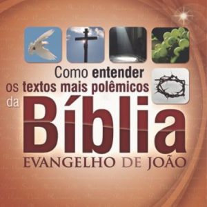 Como entender os textos mais polêmicos da Bíblia: João (Jaziel Guerreiro Martins)