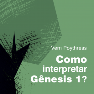 Como interpretar Gênesis 1? (Vern S. Poythress)
