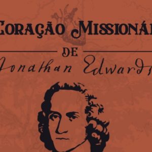 O coração missionário de Jonathan Edwards (Rennan Dias)
