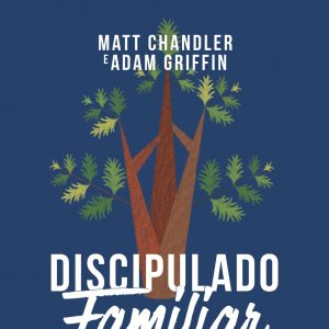 Discipulado familiar (Matt Chandler – Adam Griffin)