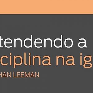 Entendendo a disciplina na igreja (Jonathan Leeman)