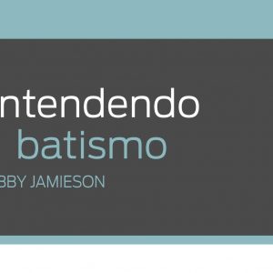 Entendendo o batismo (Bobby Jamieson)