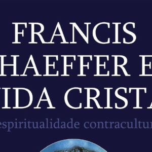 Francis Schaeffer e a vida cristã (William Edgar)