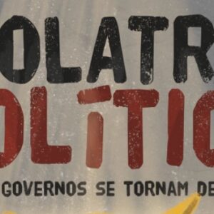 Idolatria política (Yago Martins)