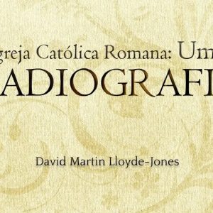 Igreja Católica Romana: Uma radiografia (David Martin Lloyd-Jones)