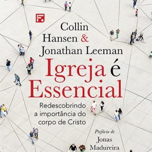 Igreja é essencial (Collin Hansen – Jonathan Leeman)