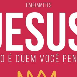 Jesus não é quem você pensa (Tiago Mattes)