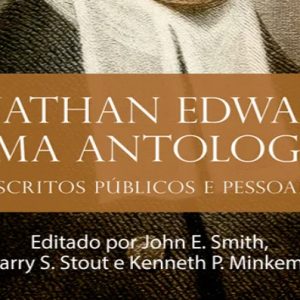 Jonathan Edwards, uma antologia (John E. Smith – Harry S. Stout – Kenneth P. Minkema)