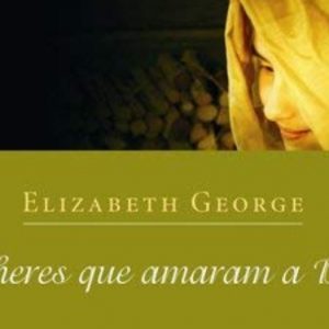 As Mulheres que Amaram a Deus (Elizabeth George)
