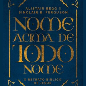 Nome acima de todo nome (Alistair Begg – Sinclair Ferguson)