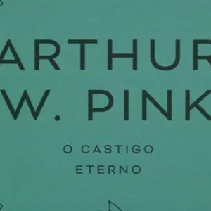 O castigo eterno (Arthur W. Pink)