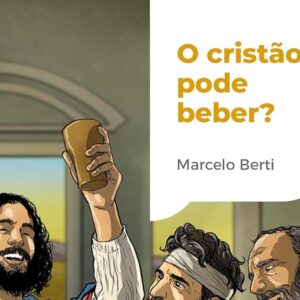 O cristão pode beber? (Marcelo Berti)