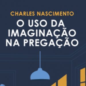 O uso da imaginação na pregação (Charles Nascimento)