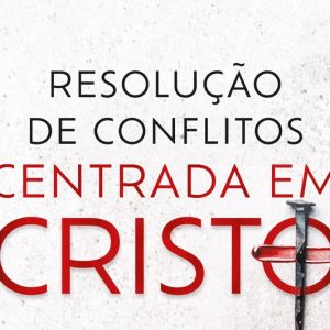 Resolução de conflitos centrada em Cristo (Tony Merida)