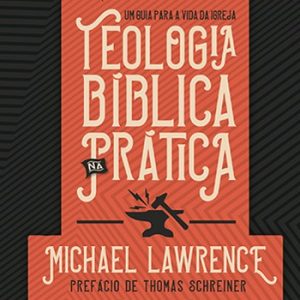 Teologia bíblica na prática (Michael Lawrence)