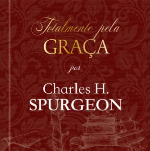 Totalmente pela graça (Charles H. Spurgeon)