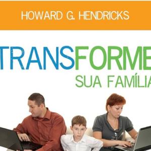 Transforme sua família (Howard G. Hendricks)