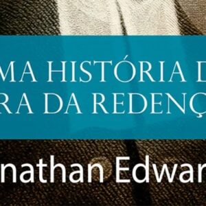 Uma história da obra da redenção (Jonathan Edwards)