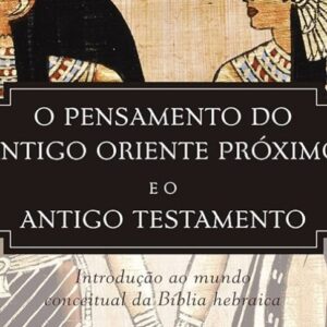 O pensamento do antigo Oriente Próximo e o Antigo Testamento (John H. Walton)