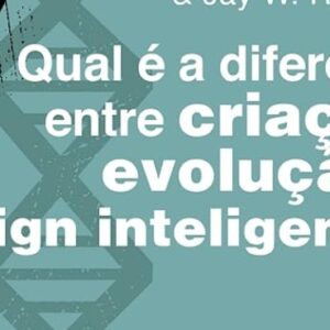 Qual é a diferença entre criação, evolução e design inteligente? (Guillermo Gonzalez – Jay W. Richards)